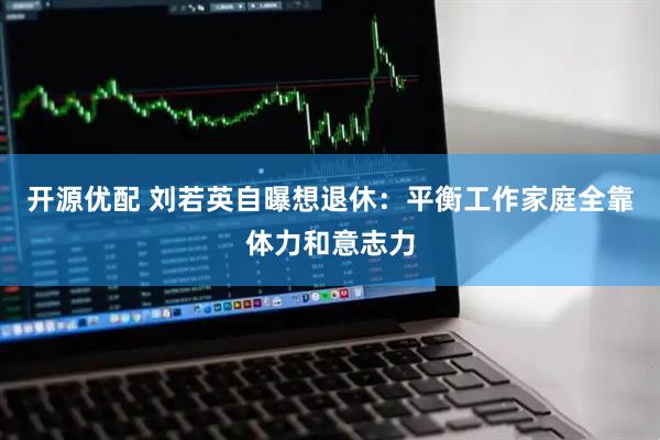 开源优配 刘若英自曝想退休：平衡工作家庭全靠体力和意志力