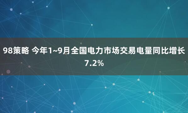 98策略 今年1~9月全国电力市场交易电量同比增长7.2%