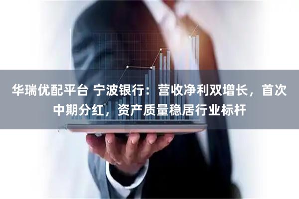 华瑞优配平台 宁波银行：营收净利双增长，首次中期分红，资产质量稳居行业标杆