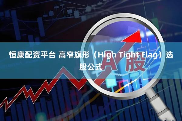 恒康配资平台 高窄旗形(High Tight Flag)选股公式