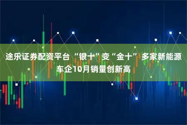 途乐证券配资平台 “银十”变“金十” 多家新能源车企10月销量创新高