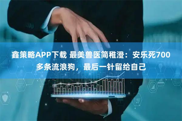 鑫策略APP下载 最美兽医简稚澄：安乐死700多条流浪狗，最后一针留给自己