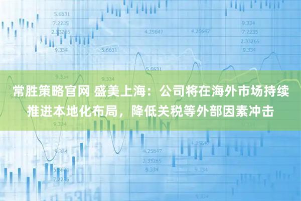 常胜策略官网 盛美上海：公司将在海外市场持续推进本地化布局，降低关税等外部因素冲击