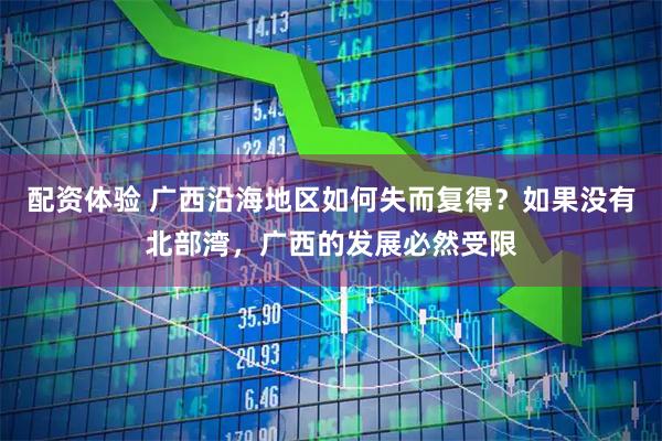 配资体验 广西沿海地区如何失而复得？如果没有北部湾，广西的发展必然受限